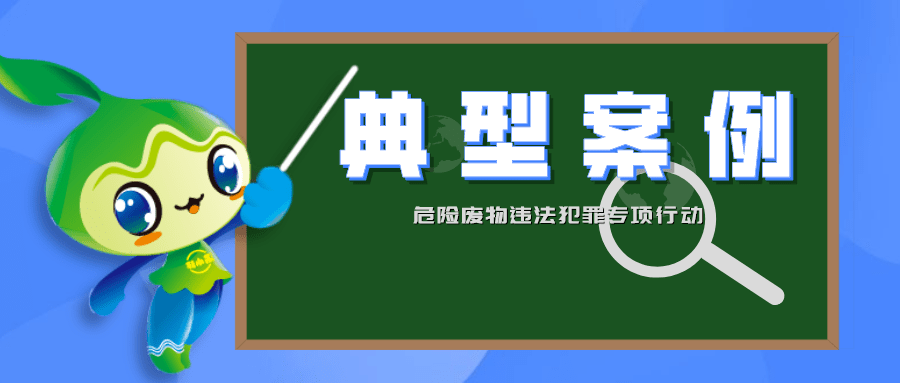 生态环境部公布7起打击危险废物环境违法犯罪典型案例